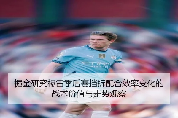 掘金研究穆雷季后赛挡拆配合效率变化的战术价值与走势观察