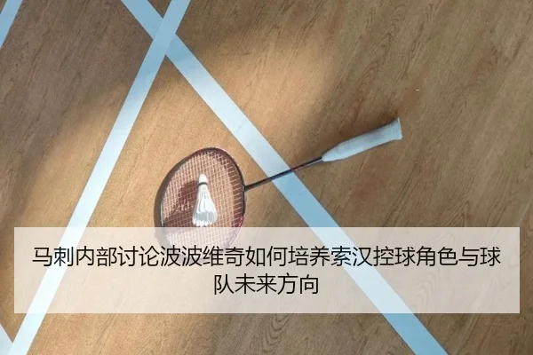 马刺内部讨论波波维奇如何培养索汉控球角色与球队未来方向
